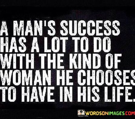 A-Mans-Success-Has-A-Lot-To-Do-With-The-Kind-Of-Woman-He-Chooses-To-Have-In-His-Life-Quotes.jpeg