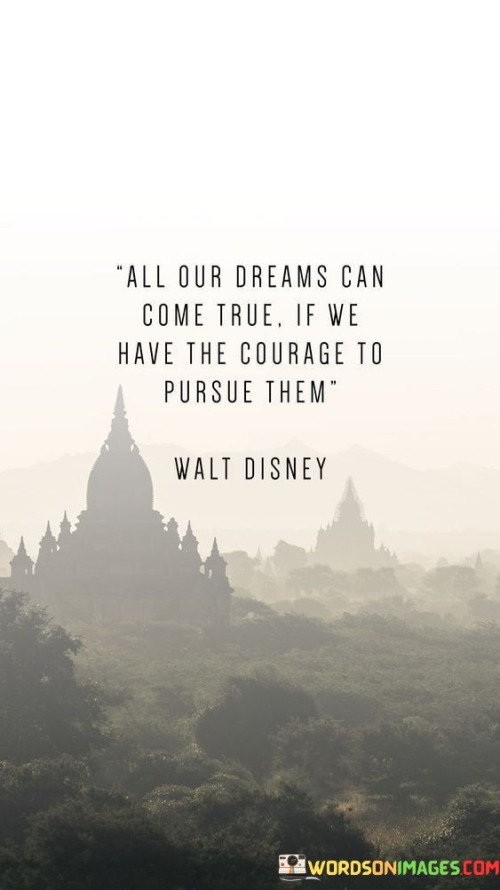 All Our Dreams Can Come True If We Have The Courage To Pursue Them Quotes