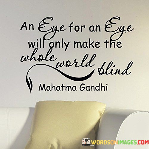 An-Eye-For-Eye-Will-Only-Make-The-Whole-World-Blind-Quotes.jpeg