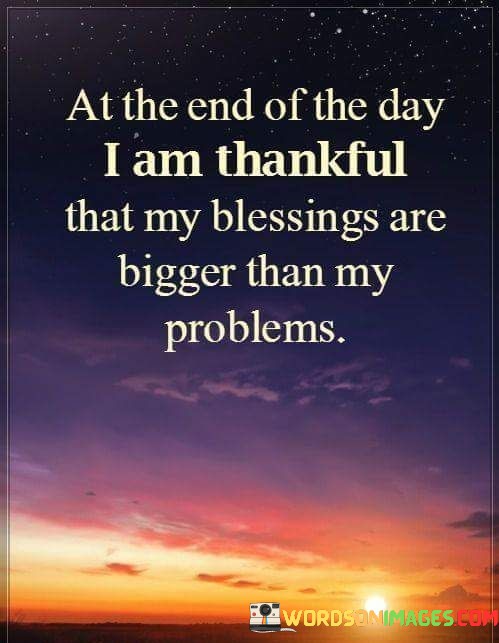 At-The-End-Of-The-Day-I-Am-Thankful-That-My-Blessings-Are-Bigger-Than-My-Problems-Quotes.jpeg