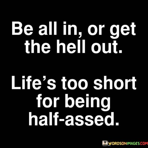 Be-All-In-Or-Get-The-Hell-Out-Lifes-Too-Short-For-Being-Half-Assed-Quotes.jpeg