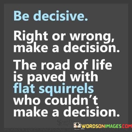 Be-Decisive-Right-Or-Wrong-Make-A-Decision-The-Road-Of-Life-Quotes.jpeg