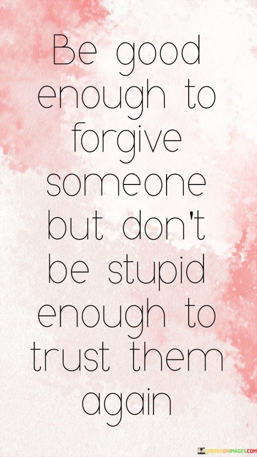 Be Good Enough To Forgive Someone But Don't Be Stupid Quotes