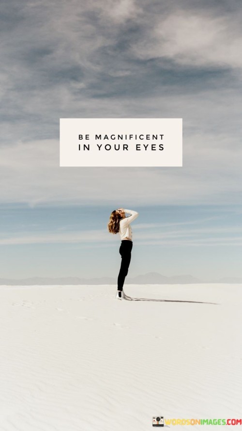 Be-Magnificent-In-Your-Eyes-Quotes.jpeg