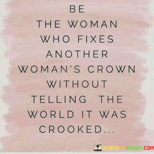 Be-The-Woman-Who-Fixes-Another-Womans-Crown-Without-Telling-The-World-Quotes-Quotes.jpeg