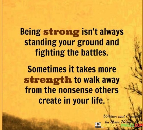 Being Strong Isn't Always Standing Your Ground And Fighting The Battles Sometimes It Takes More Stre