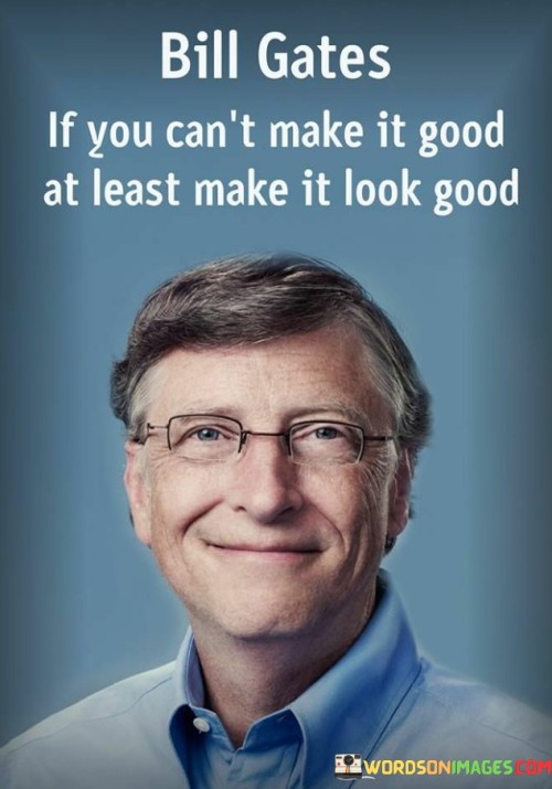 Bill-Gates-If-You-Cant-Make-It-Good-Al-Least-Make-It-Look-Good-Quotes.jpeg