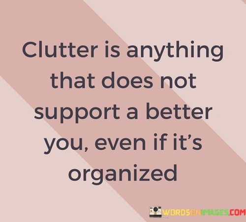 Clutter-Is-Anything-That-Does-Not-Support-A-Better-You-Even-If-Its-Organized-Quotes.jpeg