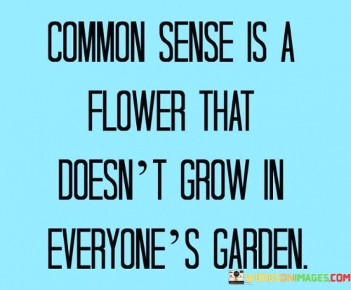 Common-Sense-Is-A-Flower-That-Doesnt-Grow-In-Everyones-Garden-Quotes.jpeg