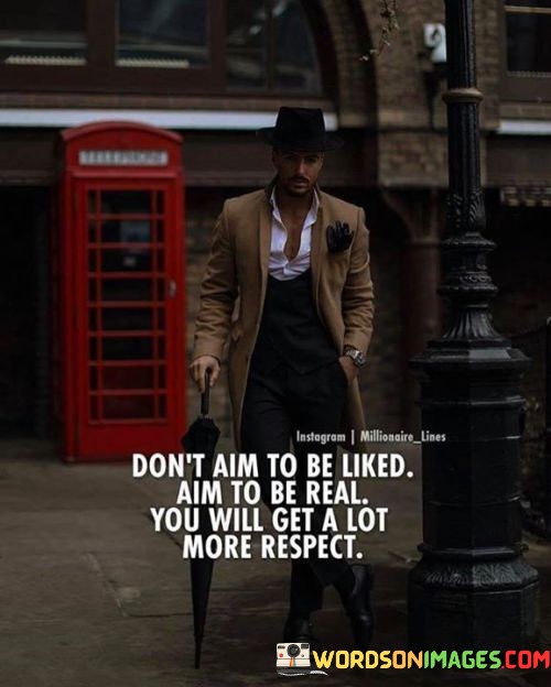 Dont-Aim-To-Be-Likes-Aim-To-Be-Real-You-Will-Get-A-Lot-More-Respect-Quotes.jpeg