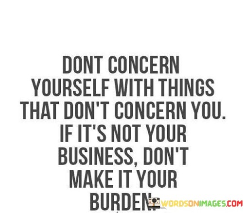 Don't Concern Yourself With Things That Don't Concern You If It's Not Your Business Don't Make It Yo