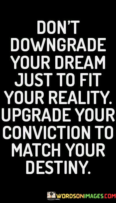 Dont-Downgrade-Your-Dream-Just-To-Fit-Your-Reality-Upgrade-Your-Conviction-To-Match-Your-Destiny-Quotes.jpeg