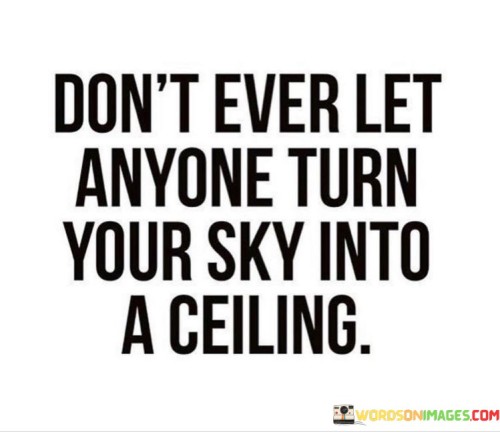 Dont-Ever-Let-Anyone-Turn-Your-Sky-Into-A-Ceiling-Quotes.jpeg