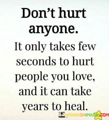 Dont-Hurt-Anyone-It-Only-Takes-Few-Seconds-To-Hurt-People-You-Love-And-It-Can-Take-Years-To-Heal-Quotes.jpeg