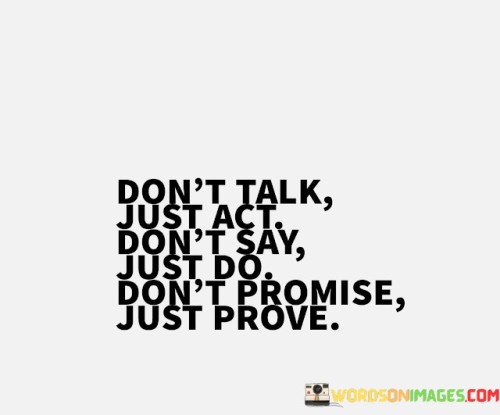 Dont-Talk-Just-Act-Dont-Say-Just-Do-Dont-Promise-Just-Prove-Quotes.jpeg