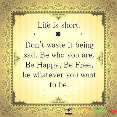 Dont-Waste-It-Being-Sad-Be-Who-You-Are-Be-Happy-Be-Free-Be-Whatever-You-Want-To-Be-Quotes.jpeg