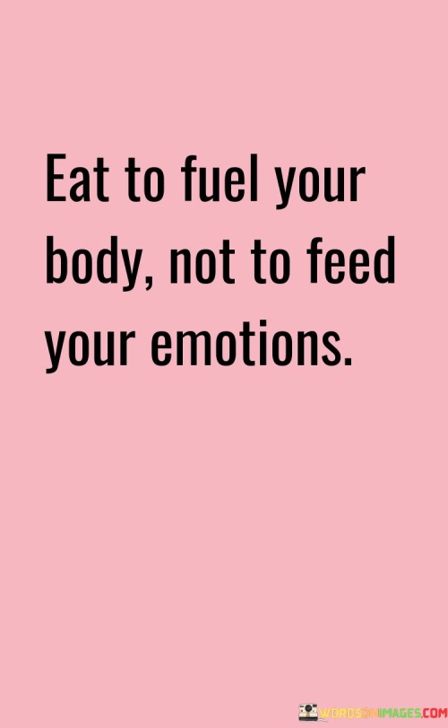 Eat To Fuel Your Bady Not To Feed Your Emotions Quotes