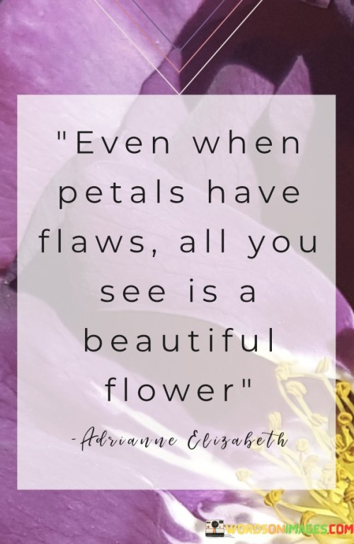 Even-When-Petals-Have-Flaws-All-You-See-Is-A-Beautiful-Flower-Quotes.jpeg