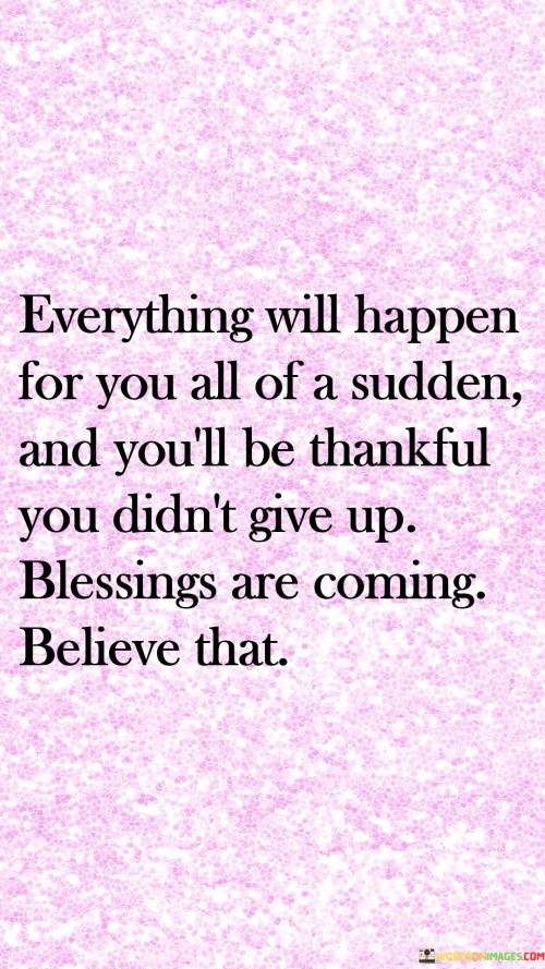 Everything-Will-Happen-For-You-All-Of-A-Sudden-And-Youll-Be-Thankful-You-Didnt-Give-Up-Quotes.jpeg