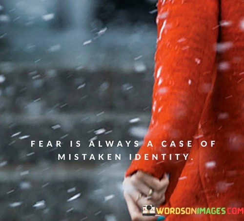 Fear Is Always A Case Of Mistaken Identity Quotes