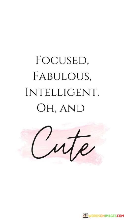 Focused Fabulous Intelligent Oh And Cute Quotes