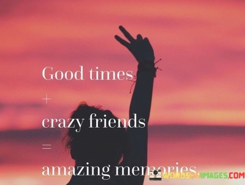 Good-Times-Crazy-Friends-Amazing-Memories-Quotes
