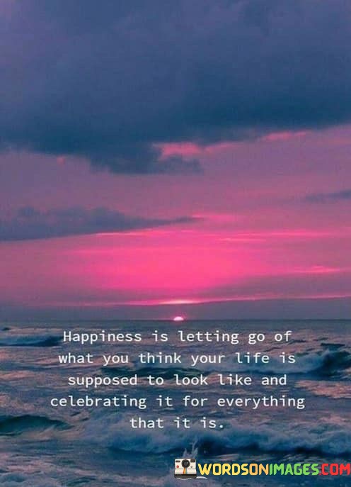 Happiness-Is-Letting-Go-Of-What-You-Think-Your-Life-Is-Supposed-To-Look-Quotes.jpeg
