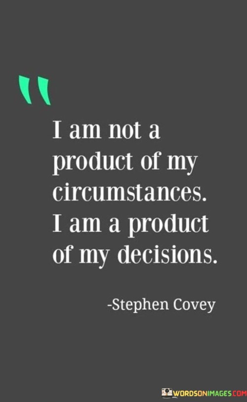 I-Am-Not-A-Product-Of-My-Circumstances-I-Am-A-Product-Of-My-Decisions-Quotes.jpeg
