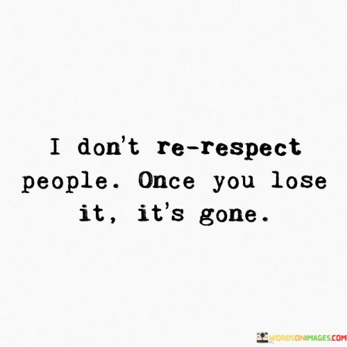 I Dont Re Respect People Once You Lose It Its Gone Quotes