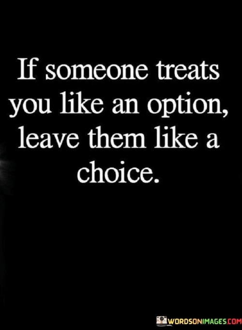 If Some Treats You Life An Option Leave Them Like A Choice Quotes
