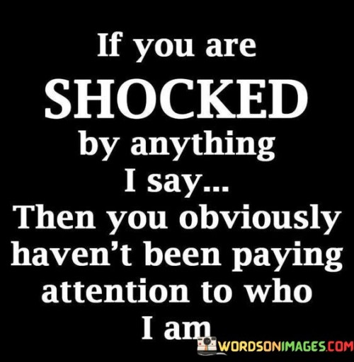 If You Are Shocked By Anything I Say Quotes