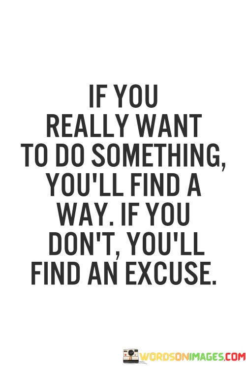 If-You-Really-Want-To-Do-Something-Youll-Find-A-Way-If-You-Dont-Youll-Find-An-Excuse-Quotes.jpeg