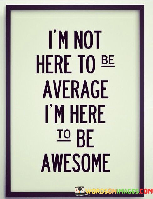 Im-Not-Here-To-Be-Average-Im-Here-To-Be-Awesome-Quotes.jpeg