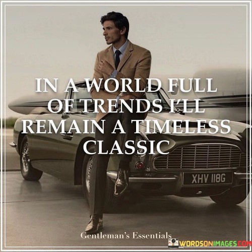 In-A-World-Full-Of-Trends-Ill-Remain-A-Timeless-Classic-Quotes03cdb9fd6984b3ba.jpeg