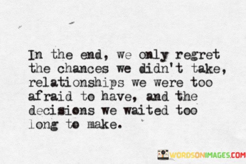 In-The-End-We-Only-Regret-The-Chances-We-Didnt-Take-Relationships-We-Were-Quotes.jpeg