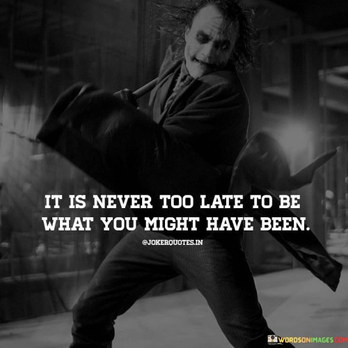 It Is Never Too Lete To Be What You Might Have Been Quotes