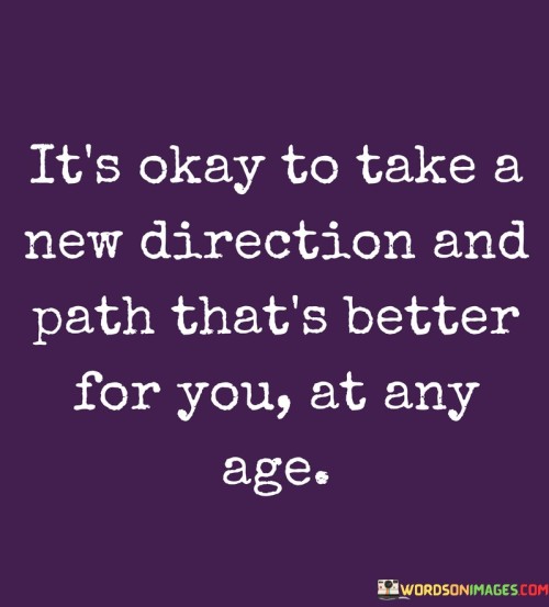 It's Okay To Take A New Direction And Path That's Better For You At Any Age Quotes