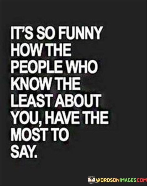 Its-So-Funny-How-The-People-Who-Know-The-Least-About-You-Have-The-Most-To-Say-Quote-Quotes.jpeg