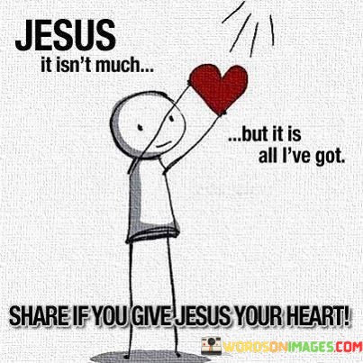 Jesus-It-Isnt-Much-But-It-Is-All-Ive-Got-Share-If-You-Give-Jesus-Your-Heart-Quotes.jpeg