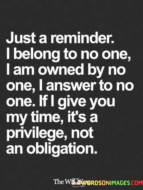 Just-A-Reminder-I-Belong-To-No-One-I-Am-Owned-By-No-One-I-Answer-To-No-One-If-I-Give-You-My-Time-Its-A-Privilege-Not-An-Obligation-Quotes.jpeg