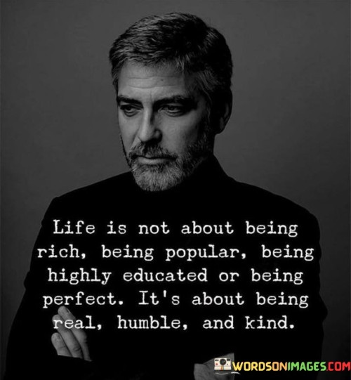 Life-Is-Not-About-Being-Rich-Being-Popular-Being-Highly-Educated-Or-Being-Perfect-Its-About-Being-Real-Humble-And-Kind-Quotes.jpeg