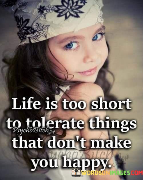 Life-Is-Too-Short-To-Tolerate-Things-That-Dont-Make-You-Happy-Quotes.jpeg