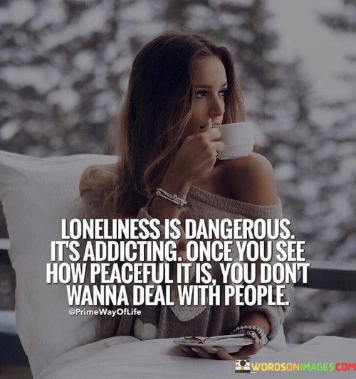 Loneliness-Is-Dangerous-Its-Addicting-Quotes-Quotes.jpeg