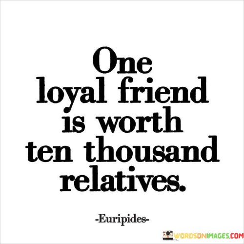 One Loyal Friend Is Worth Ten Thousand Relatives Quotes