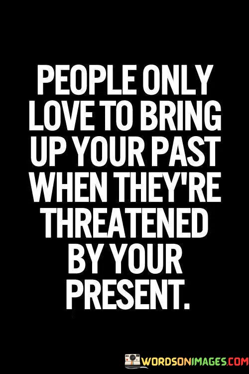 People-Only-Love-To-Bring-Up-Your-Past-When-Theyre-Threatened-By-Your-Present-Quotes.jpeg