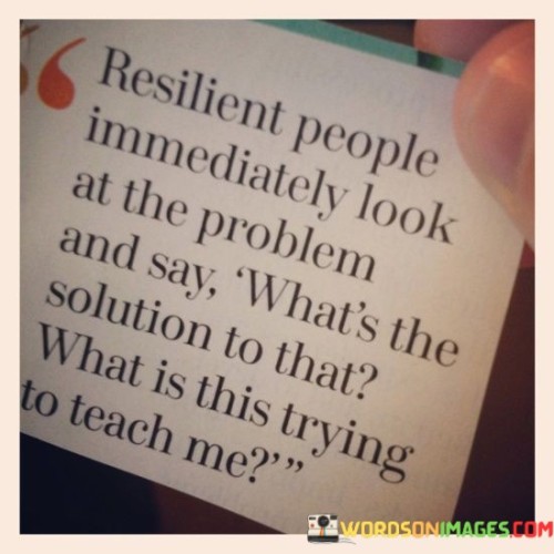 Resilient People Immediately Look At The Problem And Say What's The Solution To That Quotes