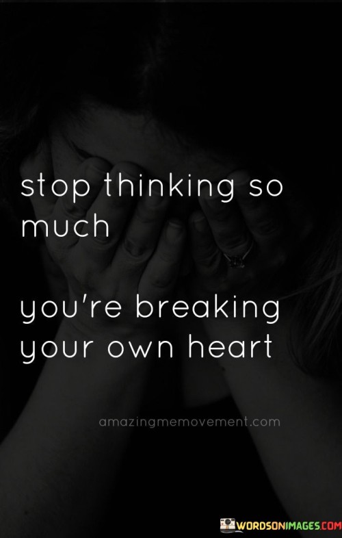 Stop-Thinking-So-Much-Youre-Breaking-Your-Heart-Quotes.jpeg