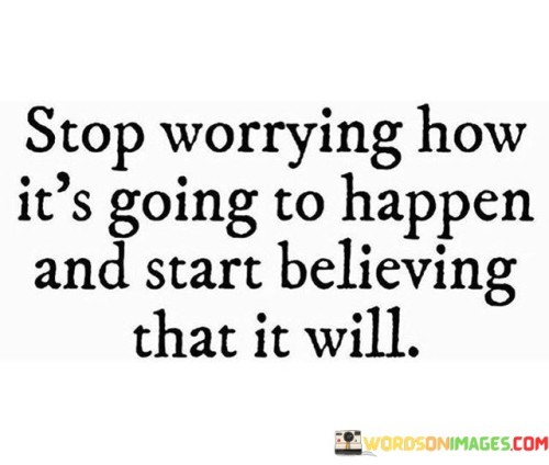 Stop-Worrying-How-Its-Going-To-Happen-And-Start-Believing-That-It-Will-Quotes.jpeg