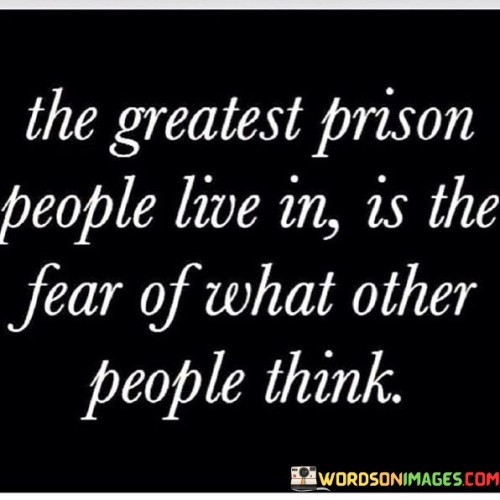 The-Greatest-Prison-People-Live-In-Is-The-Fear-Of-What-Other-People-Think-Quotes.jpeg