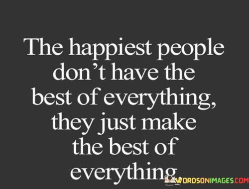 The-Happiest-People-Dont-Have-The-Best-Everything-Quotes